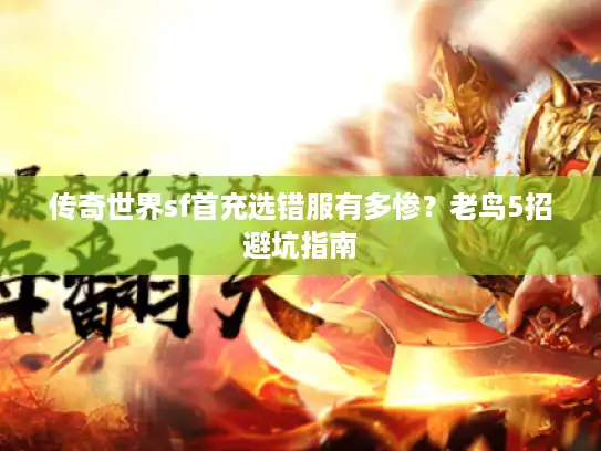 传奇世界sf首充选错服有多惨？老鸟5招避坑指南