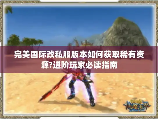 完美国际改私服版本如何获取稀有资源?进阶玩家必读指南