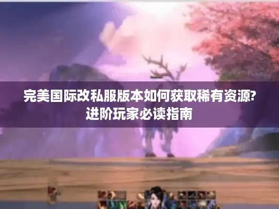 完美国际改私服版本如何获取稀有资源?进阶玩家必读指南