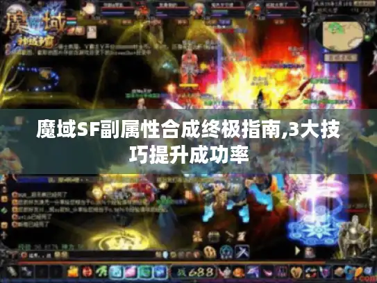 魔域SF副属性合成终极指南,3大技巧提升成功率 魔域SF副属性合成终极指南,3大技巧提升成功率