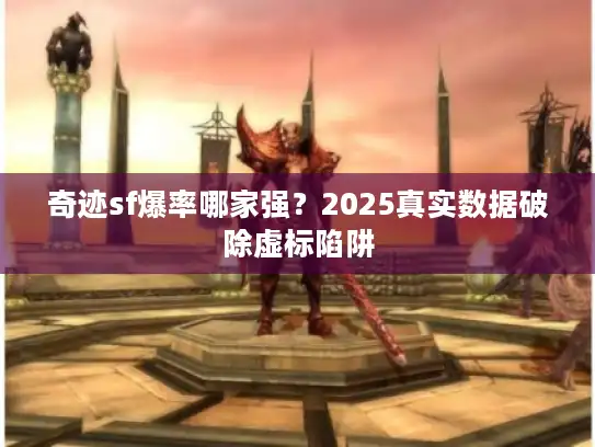 奇迹sf爆率哪家强？2025真实数据破除虚标陷阱