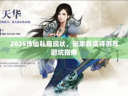 2025诛仙私服现状,玩家真实评测与避坑指南 2025诛仙私服现状,玩家真实评测与避坑指南