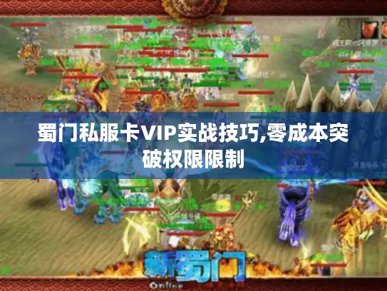 蜀门私服卡VIP实战技巧,零成本突破权限限制