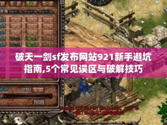 破天一剑sf发布网站921新手避坑指南,5个常见误区与破解技巧