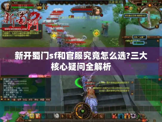 新开蜀门sf和官服究竟怎么选?三大核心疑问全解析 新开蜀门sf和官服究竟怎么选?三大核心疑问全解析