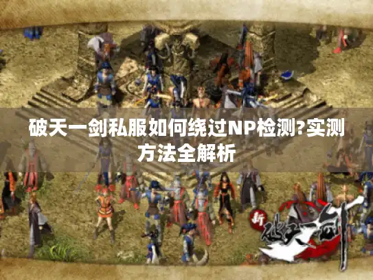 破天一剑私服如何绕过NP检测?实测方法全解析