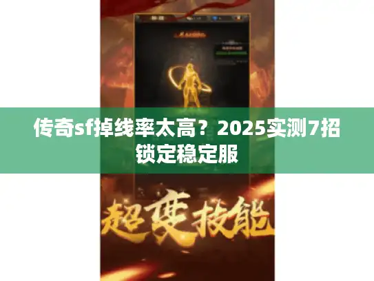 传奇sf掉线率太高？2025实测7招锁定稳定服