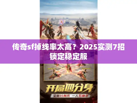 传奇sf掉线率太高？2025实测7招锁定稳定服