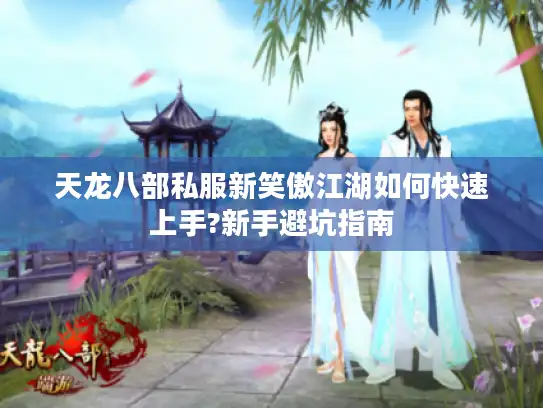 天龙八部私服新笑傲江湖如何快速上手?新手避坑指南