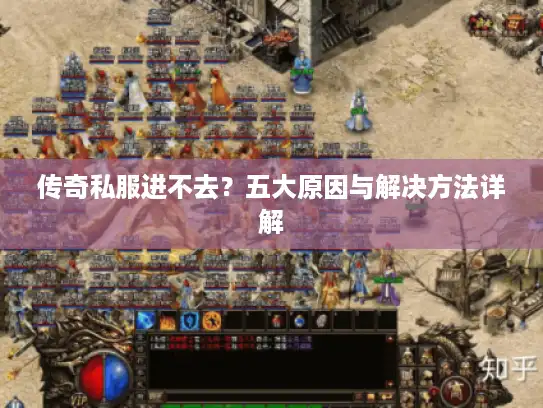 传奇私服进不去？五大原因与解决方法详解