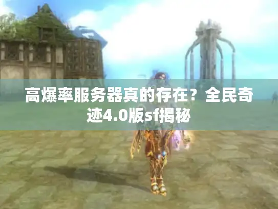 高爆率服务器真的存在?全民奇迹4.0版sf揭秘 高爆率服务器真的存在?全民奇迹4.0版sf揭秘