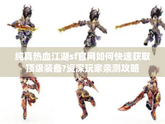 纯真热血江湖sf官网如何快速获取顶级装备?资深玩家亲测攻略