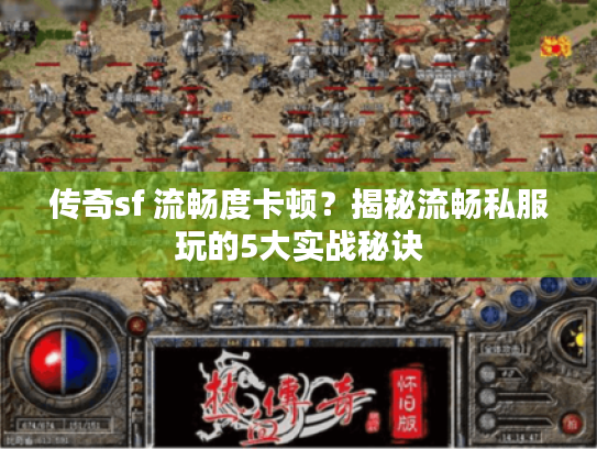 传奇sf 流畅度卡顿?揭秘流畅私服玩的5大实战秘诀 传奇sf 流畅度卡顿?揭秘流畅私服玩的5大实战秘诀