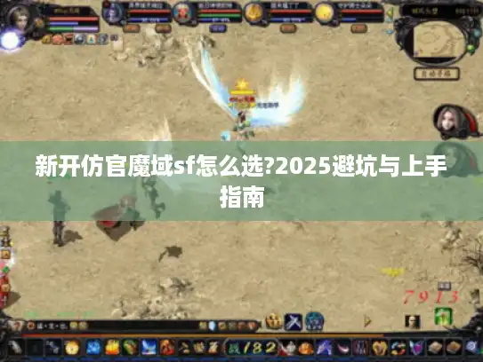 新开仿官魔域sf怎么选?2025避坑与上手指南 新开仿官魔域sf怎么选?2025避坑与上手指南