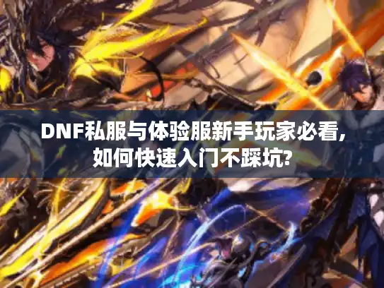 DNF私服与体验服新手玩家必看,如何快速入门不踩坑?
