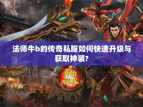 法师牛b的传奇私服如何快速升级与获取神装?
