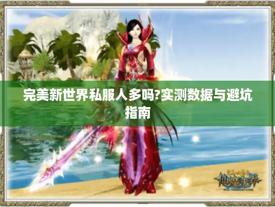 完美新世界私服人多吗?实测数据与避坑指南