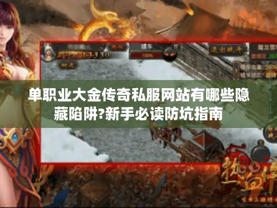 单职业大金传奇私服网站有哪些隐藏陷阱?新手必读防坑指南 单职业大金传奇私服网站有哪些隐藏陷阱?新手必读防坑指南
