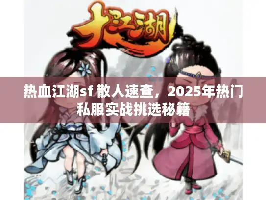 热血江湖sf 散人速查，2025年热门私服实战挑选秘籍