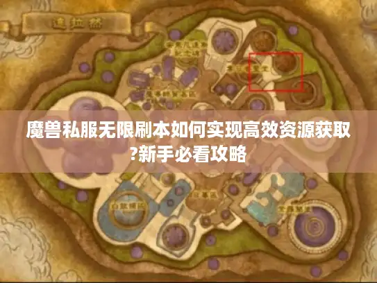 魔兽私服无限刷本如何实现高效资源获取?新手必看攻略 魔兽私服无限刷本如何实现高效资源获取?新手必看攻略