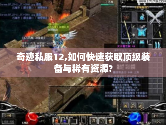 奇迹私服12,如何快速获取顶级装备与稀有资源? 奇迹私服12,如何快速获取顶级装备与稀有资源?