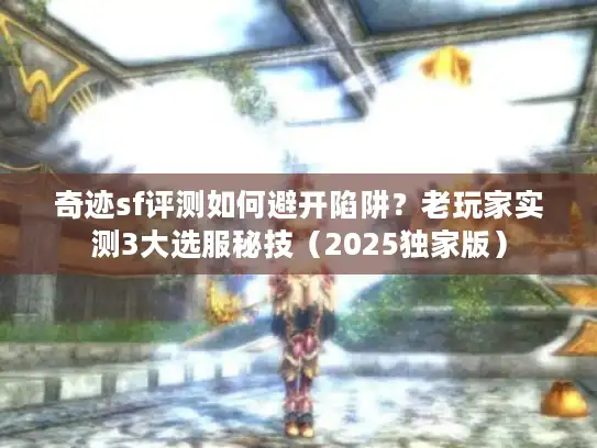 奇迹sf评测如何避开陷阱？老玩家实测3大选服秘技（2025独家版）