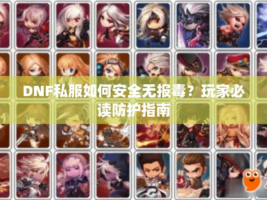 DNF私服如何安全无报毒?玩家必读防护指南 DNF私服如何安全无报毒?玩家必读防护指南