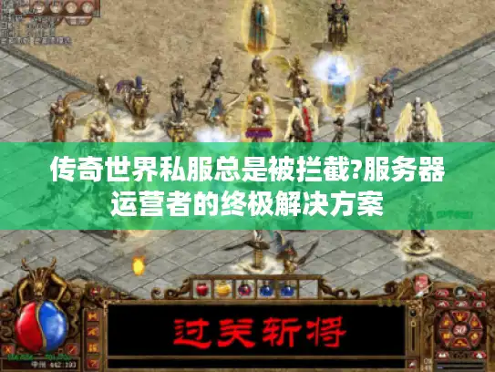 传奇世界私服总是被拦截?服务器运营者的终极解决方案