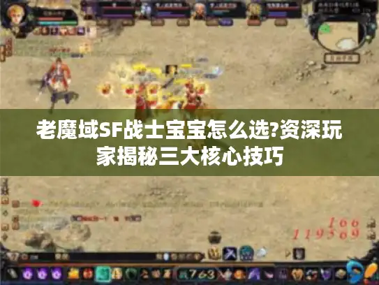 老魔域SF战士宝宝怎么选?资深玩家揭秘三大核心技巧