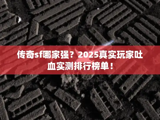 传奇sf哪家强？2025真实玩家吐血实测排行榜单！