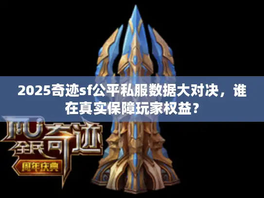 2025奇迹sf公平私服数据大对决，谁在真实保障玩家权益？