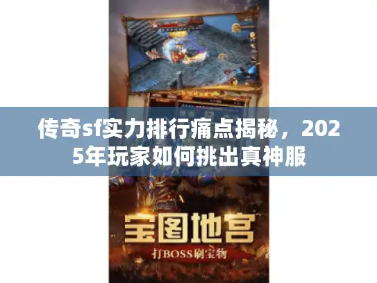 传奇sf实力排行痛点揭秘，2025年玩家如何挑出真神服