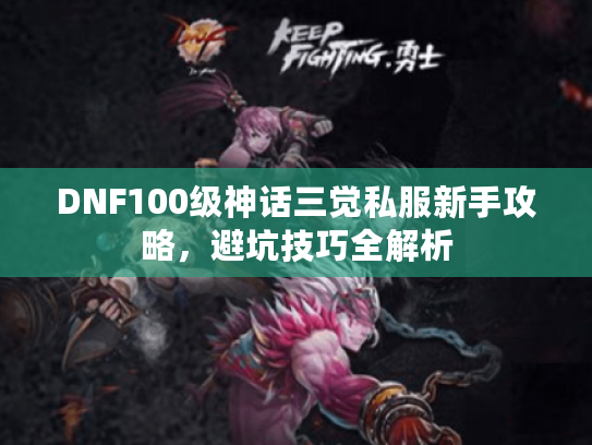 DNF100级神话三觉私服新手攻略,避坑技巧全解析 DNF100级神话三觉私服新手攻略,避坑技巧全解析