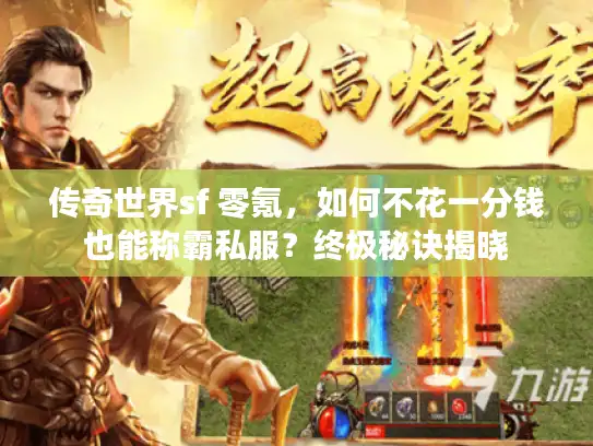 传奇世界sf 零氪,如何不花一分钱也能称霸私服?终极秘诀揭晓 传奇世界sf 零氪,如何不花一分钱也能称霸私服?终极秘诀揭晓