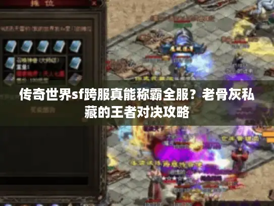 传奇世界sf跨服真能称霸全服?老骨灰私藏的王者对决攻略 传奇世界sf跨服真能称霸全服?老骨灰私藏的王者对决攻略