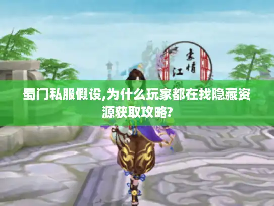 蜀门私服假设,为什么玩家都在找隐藏资源获取攻略? 蜀门私服假设,为什么玩家都在找隐藏资源获取攻略?