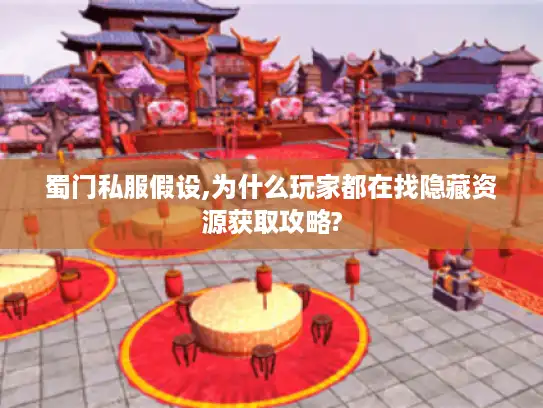 蜀门私服假设,为什么玩家都在找隐藏资源获取攻略? 蜀门私服假设,为什么玩家都在找隐藏资源获取攻略?