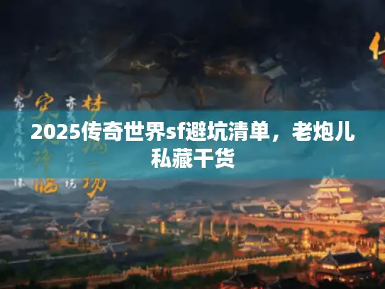 2025传奇世界sf避坑清单，老炮儿私藏干货