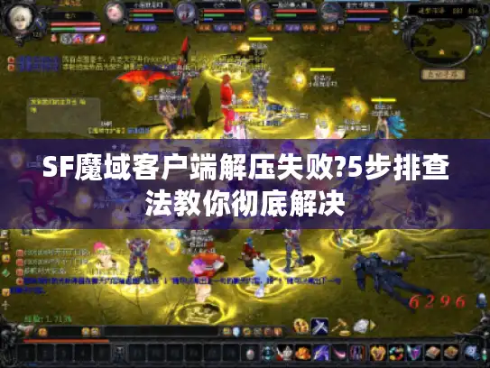 SF魔域客户端解压失败?5步排查法教你彻底解决 SF魔域客户端解压失败?5步排查法教你彻底解决