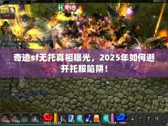 奇迹sf无托真相曝光，2025年如何避开托服陷阱！