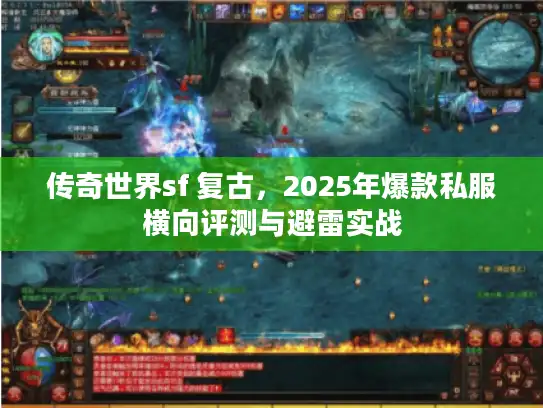 传奇世界sf 复古，2025年爆款私服横向评测与避雷实战