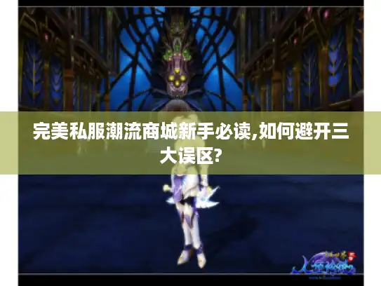 完美私服潮流商城新手必读,如何避开三大误区? 完美私服潮流商城新手必读,如何避开三大误区?