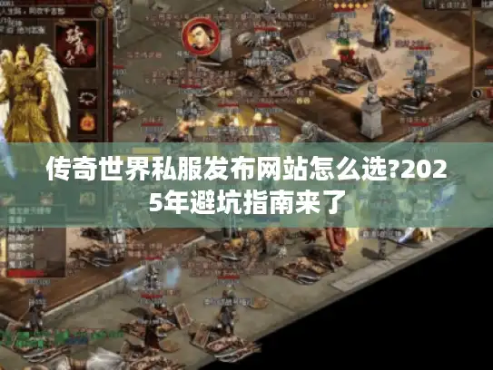传奇世界私服发布网站怎么选?2025年避坑指南来了