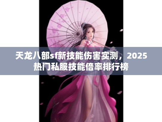 天龙八部sf新技能伤害实测,2025热门私服技能倍率排行榜 天龙八部sf新技能伤害实测,2025热门私服技能倍率排行榜