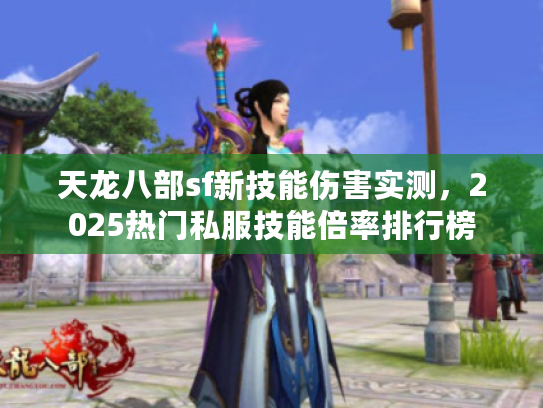 天龙八部sf新技能伤害实测,2025热门私服技能倍率排行榜 天龙八部sf新技能伤害实测,2025热门私服技能倍率排行榜