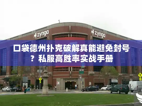 口袋德州扑克破解真能避免封号?私服高胜率实战手册 口袋德州扑克破解真能避免封号?私服高胜率实战手册