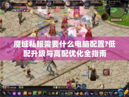 魔域私服需要什么电脑配置?低配升级与高配优化全指南 魔域私服需要什么电脑配置?低配升级与高配优化全指南