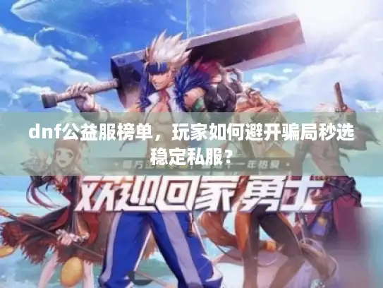 dnf公益服榜单,玩家如何避开骗局秒选稳定私服? dnf公益服榜单,玩家如何避开骗局秒选稳定私服?