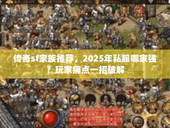 传奇sf家族推荐，2025年私服哪家强？玩家痛点一招破解