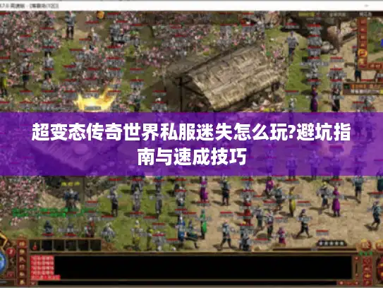 超变态传奇世界私服迷失怎么玩?避坑指南与速成技巧